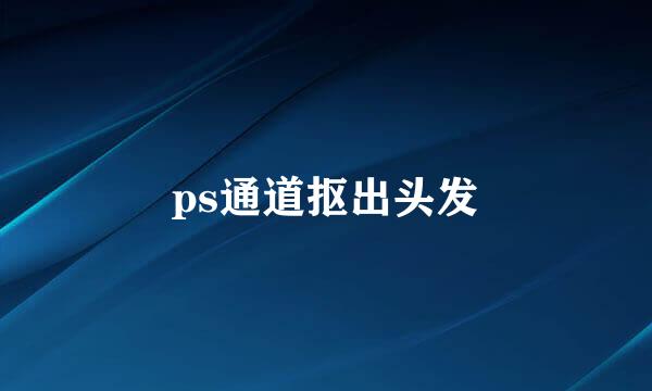 ps通道抠出头发