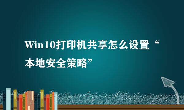 Win10打印机共享怎么设置“本地安全策略”