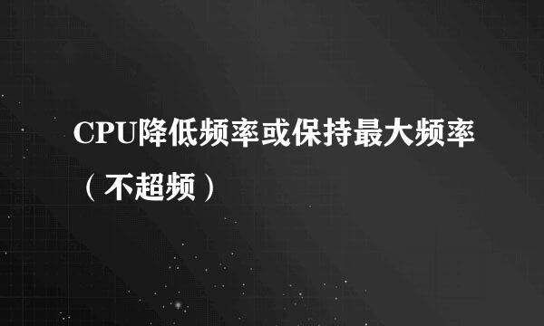 CPU降低频率或保持最大频率(不超频)