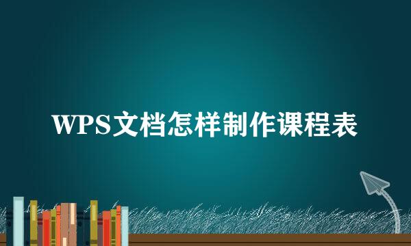 WPS文档怎样制作课程表