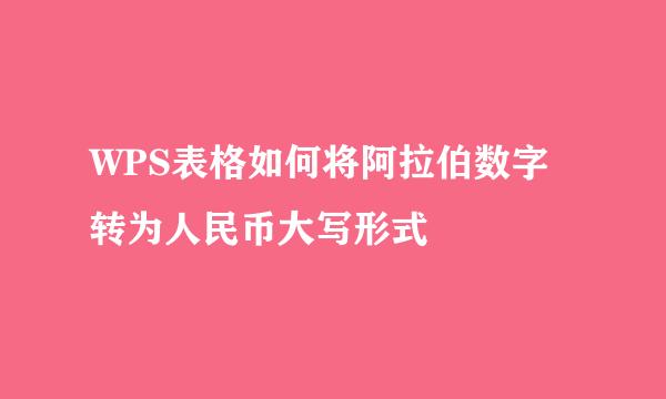 WPS表格如何将阿拉伯数字转为人民币大写形式