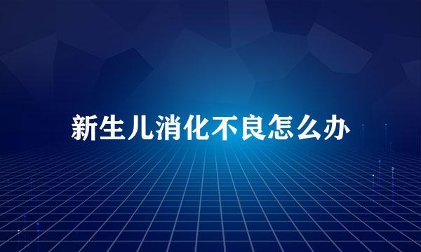 新生儿消化不良怎么办