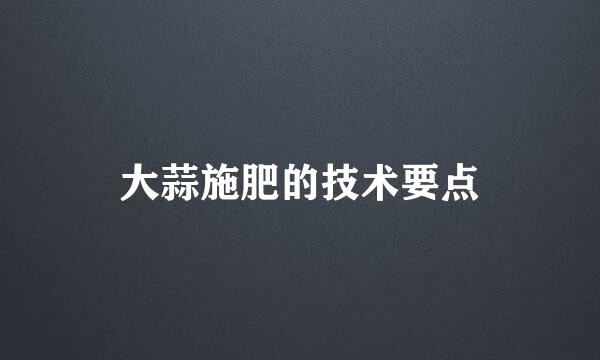 大蒜施肥的技术要点