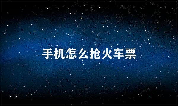 手机怎么抢火车票