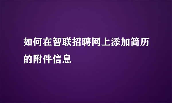 如何在智联招聘网上添加简历的附件信息