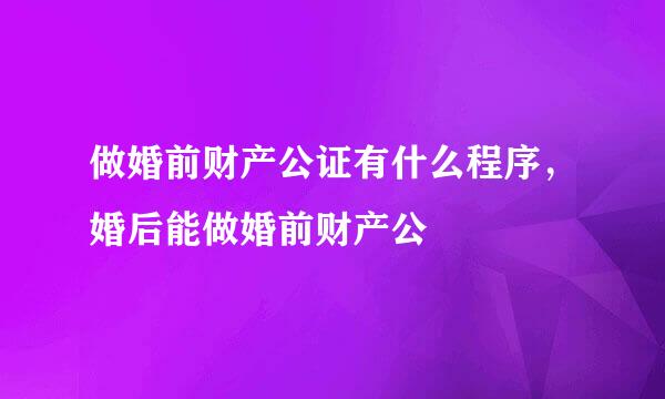 做婚前财产公证有什么程序,婚后能做婚前财产公