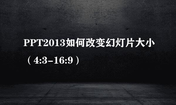 PPT2013如何改变幻灯片大小（4:3-16:9）