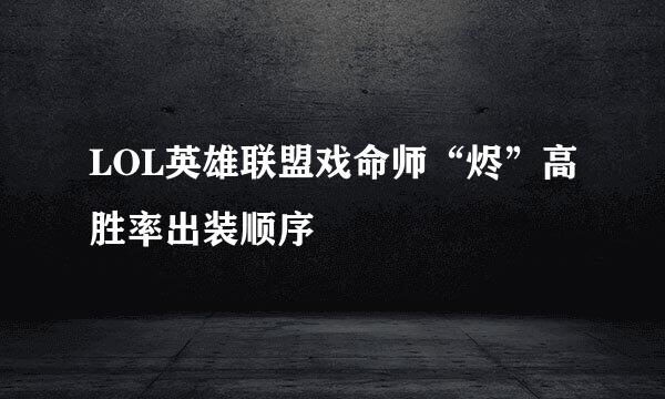 LOL英雄联盟戏命师“烬”高胜率出装顺序