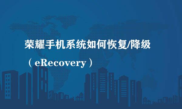 荣耀手机系统如何恢复/降级（eRecovery）