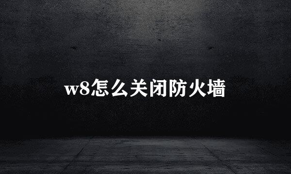 w8怎么关闭防火墙
