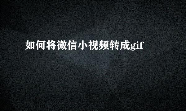 如何将微信小视频转成gif