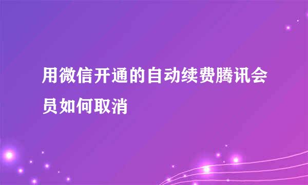 用微信开通的自动续费腾讯会员如何取消