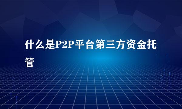 什么是P2P平台第三方资金托管