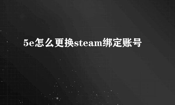 5e怎么更换steam绑定账号