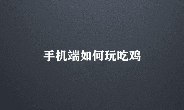 手机端如何玩吃鸡