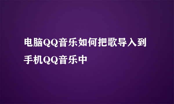 电脑QQ音乐如何把歌导入到手机QQ音乐中
