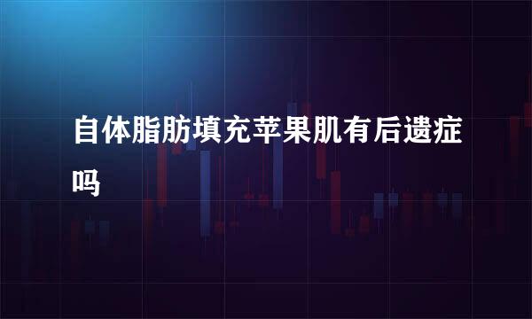自体脂肪填充苹果肌有后遗症吗