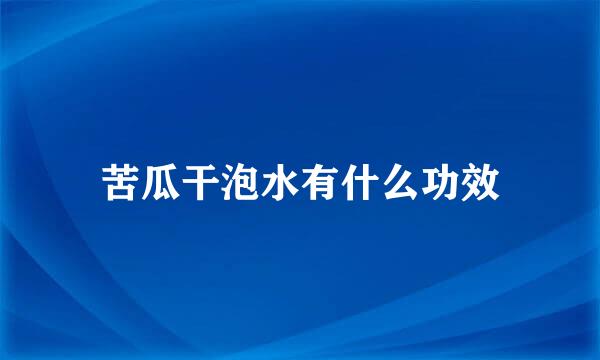 苦瓜干泡水有什么功效