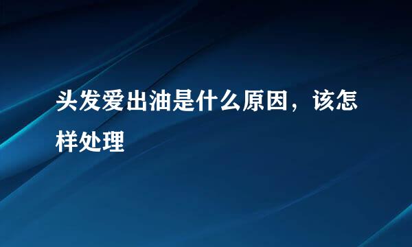 头发爱出油是什么原因，该怎样处理