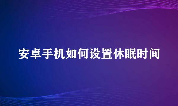 安卓手机如何设置休眠时间