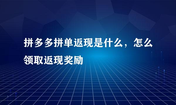 拼多多拼单返现是什么,怎么领取返现奖励