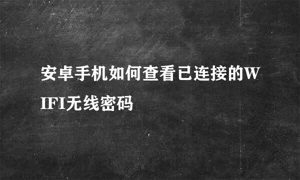 安卓手机如何查看已连接的WIFI无线密码