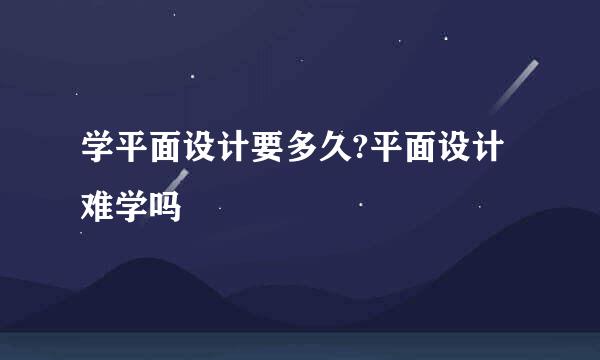 学平面设计要多久?平面设计难学吗