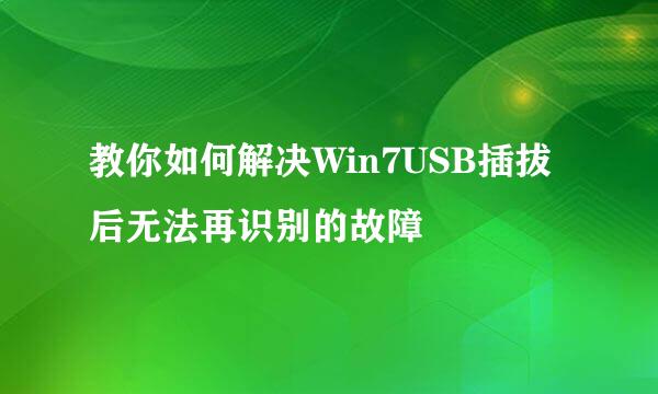 教你如何解决Win7USB插拔后无法再识别的故障