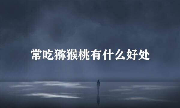 常吃猕猴桃有什么好处