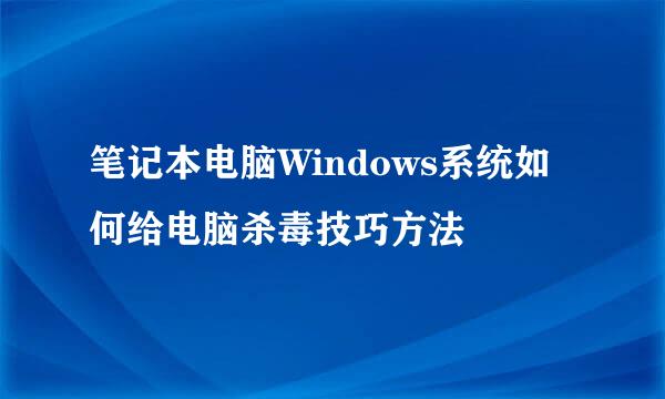 笔记本电脑Windows系统如何给电脑杀毒技巧方法