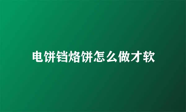 电饼铛烙饼怎么做才软
