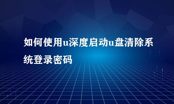 如何使用u深度启动u盘清除系统登录密码