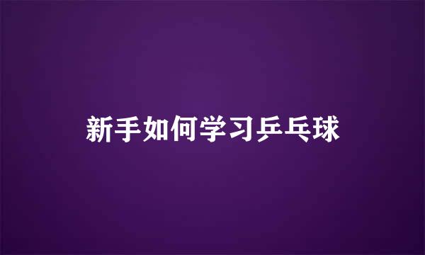 新手如何学习乒乓球