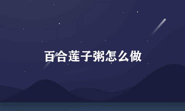 百合莲子粥怎么做