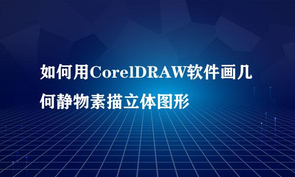 如何用CorelDRAW软件画几何静物素描立体图形