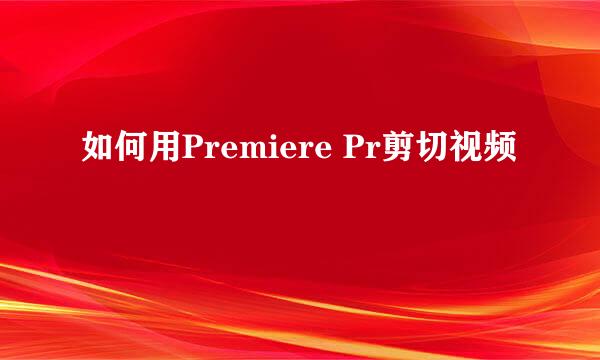 如何用Premiere Pr剪切视频