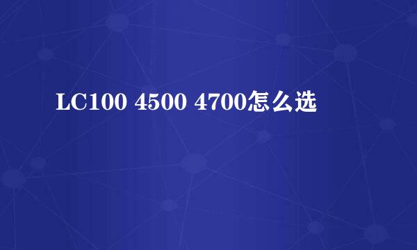 LC100 4500 4700怎么选