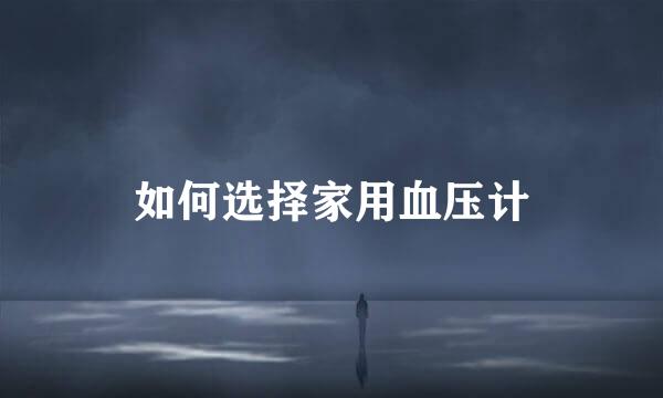 如何选择家用血压计