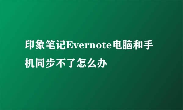 印象笔记Evernote电脑和手机同步不了怎么办