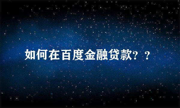 如何在百度金融贷款？？