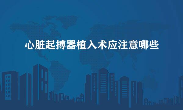心脏起搏器植入术应注意哪些