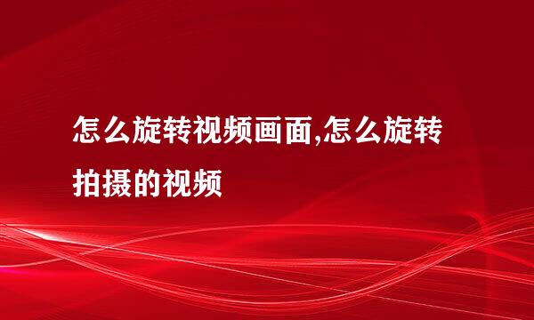 怎么旋转视频画面,怎么旋转拍摄的视频