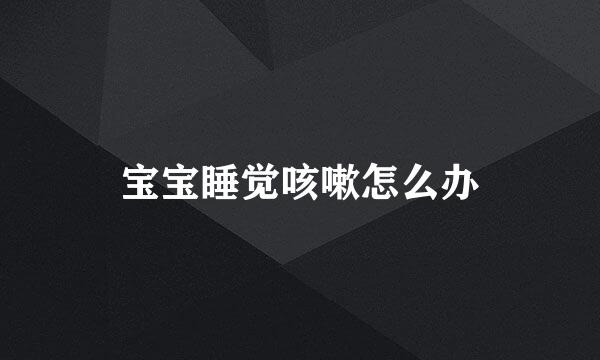 宝宝睡觉咳嗽怎么办