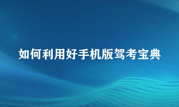 如何利用好手机版驾考宝典