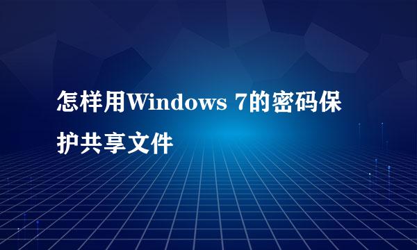 怎样用Windows 7的密码保护共享文件