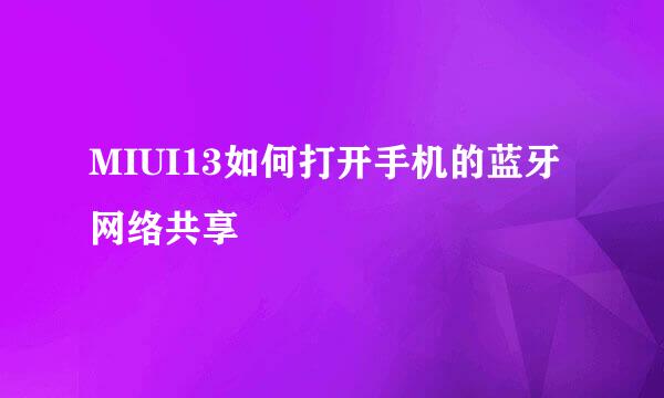 MIUI13如何打开手机的蓝牙网络共享