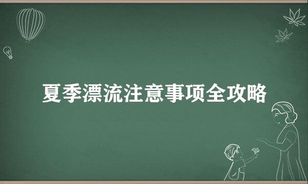 夏季漂流注意事项全攻略