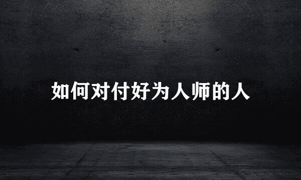 如何对付好为人师的人