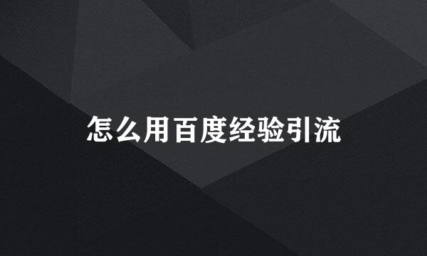 怎么用百度经验引流