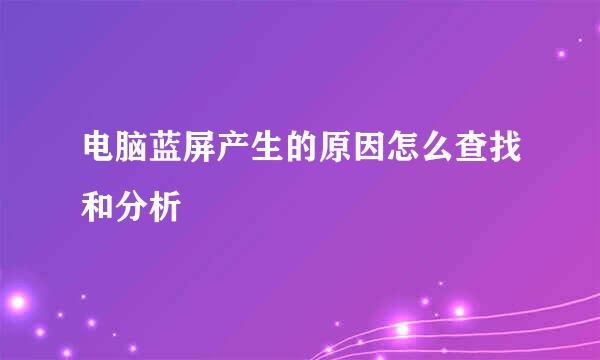 电脑蓝屏产生的原因怎么查找和分析